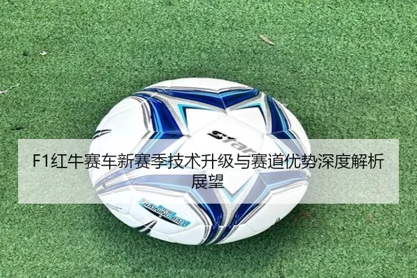 F1红牛赛车新赛季技术升级与赛道优势深度解析展望